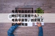 电商毕业后的女生们，她们可以做些什么？，电商毕业生，创业路上的巾帼英雄