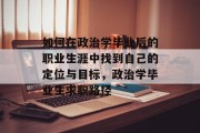 如何在政治学毕业后的职业生涯中找到自己的定位与目标，政治学毕业生求职路径