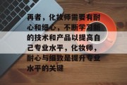 再者，化妆师需要有耐心和细心，不断学习新的技术和产品以提高自己专业水平，化妆师，耐心与细致是提升专业水平的关键
