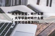 大学毕业后，听什么歌，大学毕业时听什么歌？听民谣还是流行？