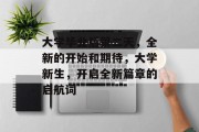 大学毕业后第二天，全新的开始和期待，大学新生，开启全新篇章的启航词