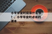 小学毕业时应读什么书？，小学毕业时必读的课本