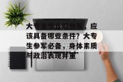 大专生毕业后参军，应该具备哪些条件？大专生参军必备，身体素质与政治表现并重