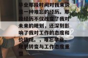毕业那段时间对我来说是一种难忘的经历。那段经历不仅改变了我对未来的规划，还深刻影响了我对工作的态度和价值观。，难忘毕业，规划转变与工作态度重塑