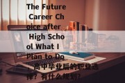 The Future Career Choice after High School What I Plan to Do，高中毕业后的职业选择？有什么规划？