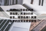 天津985毕业后的理想选择，天津985毕业生，理想选择？天津大学的优势及就业前景