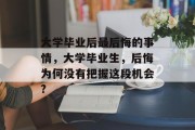 大学毕业后最后悔的事情，大学毕业生，后悔为何没有把握这段机会?