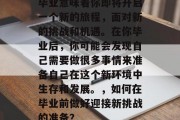 毕业意味着你即将开启一个新的旅程，面对新的挑战和机遇。在你毕业后，你可能会发现自己需要做很多事情来准备自己在这个新环境中生存和发展。，如何在毕业前做好迎接新挑战的准备？