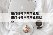 厦门技师学院毕业后_厦门技师学院毕业后就业