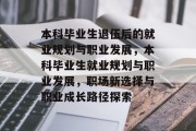 本科毕业生退伍后的就业规划与职业发展，本科毕业生就业规划与职业发展，职场新选择与职业成长路径探索