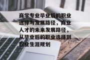 商学专业毕业后的职业选择与发展路径，商业人才的未来发展路径，从毕业后的职业选择到职业生涯规划