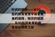 时间的翅膀——从00后的教育背景中探索未来的道路，知识的翅膀，从00后到未来的视角探析教育之路