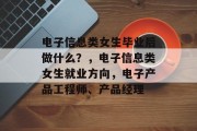 电子信息类女生毕业后做什么？，电子信息类女生就业方向，电子产品工程师、产品经理