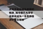 大学毕业后成为老师的畅想_如今我已大学毕业即将成为一名教师我决心像您那样