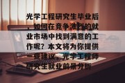 光学工程研究生毕业后，如何在竞争激烈的就业市场中找到满意的工作呢？本文将为你提供一些建议，光学工程师研究生就业前景分析