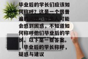 毕业后的学长们应该如何称呼？这是一个很普遍的问题。许多人可能会感到困惑，不知道如何称呼他们毕业后的学长。以下是一些答案。，毕业后的学长称呼，疑惑与建议