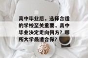 高中毕业后，选择合适的学校至关重要，高中毕业决定走向何方？哪所大学最适合你？