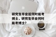研究生毕业后何时能考博士，研究生毕业何时能考博士？