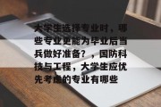 大学生选择专业时，哪些专业更能为毕业后当兵做好准备？，国防科技与工程，大学生应优先考虑的专业有哪些