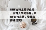 DNF史诗之路毕业后，面对人生的选择，DNF史诗之路，毕业选择或现实？