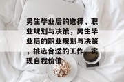 男生毕业后的选择，职业规划与决策，男生毕业后的职业规划与决策，挑选合适的工作，实现自我价值