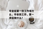毕业后第一份工作有什么，毕业找工作，第一步应做什么？