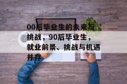 00后毕业生的未来与挑战，90后毕业生，就业前景、挑战与机遇并存