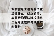 军校信息工程专业毕业后做什么，就业前景，毕业后的军队院校信息工程专业选择与就业方向分析
