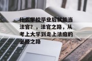 什么学校毕业后就能当法官？，法官之路，从考上大学到走上法庭的必经之路