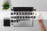 为什么越来越多的00后毕业生选择创业？，00后就业市场为何青睐创业?
