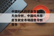 中国科大的毕业生就业方向分析，中国科大毕业生就业市场趋势分析报告