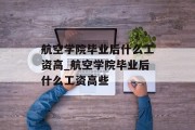 航空学院毕业后什么工资高_航空学院毕业后什么工资高些