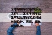 艺术学院毕业后做什么工作？，艺术学院毕业生可以从事的艺术领域包括设计、表演、媒体和制作等。