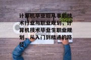 计算机毕业后从事的技术行业与职业规划，计算机技术毕业生职业规划，从入门到精通的路径