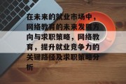 在未来的就业市场中，网络教育的未来发展方向与求职策略，网络教育，提升就业竞争力的关键路径及求职策略分析