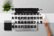 毕业后未来想做什么——解析你的职业规划，大学后的职业规划分析，从就业市场到个人发展路径的深度解读