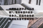 大专毕业再学点什么技能?，专升本提升就业竞争力，应届毕业生必备技能及备考策略分析