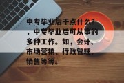 中专毕业后干点什么？，中专毕业后可从事的多种工作。如，会计、市场营销、行政管理、销售等等。