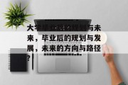 大学毕业后的规划与未来，毕业后的规划与发展，未来的方向与路径?