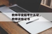 教师毕业后考什么证，教师资格证书