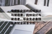 专业毕业后的园林设计与建造者，园林设计与建造者，毕业生必备技能与就业前景分析