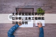 土木毕业后能应聘的职位分析，土木工程师实习岗位分析