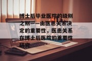 博士后毕业医院的级别之别——由医患关系决定的重要性，医患关系在博士后医院的重要性研究