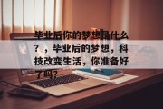 毕业后你的梦想是什么？，毕业后的梦想，科技改变生活，你准备好了吗？