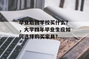 毕业后回学校买什么？，大学四年毕业生应如何选择购买家具?