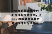 DNF红眼装备毕业后的选择与行动指南，DNF，红眼装备毕业后最佳选择与行动指南