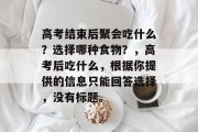 高考结束后聚会吃什么？选择哪种食物？，高考后吃什么，根据你提供的信息只能回答选择，没有标题。