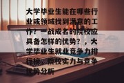 大学毕业生能在哪些行业或领域找到满意的工作？一战成名的院校应具备怎样的优势？，大学毕业生就业竞争力排行榜，院校实力与竞争优势分析