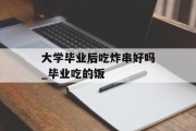 大学毕业后吃炸串好吗_毕业吃的饭