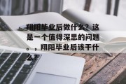 翔阳毕业后做什么？这是一个值得深思的问题。，翔阳毕业后该干什么？